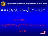 Сравните значения выражений А и В, если. А = 0,1(6) , А = 0,1666… А > В