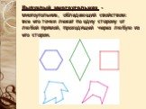 Выпуклый многоугольник - многоугольник, обладающий свойством: все его точки лежат по одну сторону от любой прямой, проходящей через любую из его сторон.