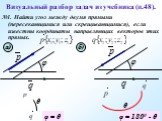Визуальный разбор задач из учебника (п.48). №1. Найти угол между двумя прямыми (пересекающимися или скрещивающимися), если известны координаты направляющих векторов этих прямых. а) б) θ φ = θ φ = 1800 - θ