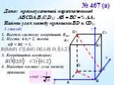 № 467 (а). Дано: прямоугольный параллелепипед АВСDA1B1C1D1; АВ = ВС = ½ АА1. Найти угол между прямыми ВD и CD1. 1 способ: 1. Введем систему координат Bxyz. 2. Пусть АА1= 2, тогда АВ = ВС = 1. 3. Координаты векторов: 4. Находим косинус угла между прямыми: