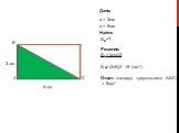 3 см 6 см Дано: а = 3см в = 6см S =? Решение: S = (3×6):2 =9 (см2). Ответ: площадь треугольника АВС= = 9см2. А В С Найти: