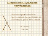 Медиана прямоугольного треугольника. Медиана прямоугольного треугольника, проведённая к его гипотенузе, равна её половине. M CM - медиана CM=½AB