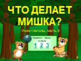 ЧТО ДЕЛАЕТ МИШКА? Учим глаголы, часть 2. Варианты показа слайдов 1 2 3