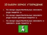 10 ВЫБЕРИ ВЕРНОЕ УТВЕРЖДЕНИЕ. На конце существительных женского рода пишется Ь На конце существительных женского рода после шипящих пишется Ь На конце существительных женского и мужского рода пишется Ь