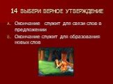 14 ВЫБЕРИ ВЕРНОЕ УТВЕРЖДЕНИЕ. Окончание служит для связи слов в предложении Окончание служит для образования новых слов