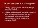 24 ВЫБЕРИ ВЕРНОЕ УТВЕРЖДЕНИЕ. Между однородными членами всегда ставится запятая Между однородными членами ставится запятая, если они произносятся с интонацией перечисления или однородные члены соеденены союзами А,НО