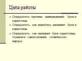 Цели работы. Определить причины наименований букв в кириллице Определить, как менялись названия букв в кириллице Определить, как названия букв кириллицы отражали самосознание славянского народа