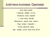 Азбучное послание. Оригинал. Азъ буки вьди, Глаголь добро єсть. Живєтє зьло земля, I, ижє какω людїє, Мысльтє нашъ онъ покои. Рцы слово твєрдо – Оукъ фєртъ хьръ. Цы, чєрвь, шта ърь юсъ яти!