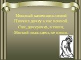 Мощный каменщик зимой Нянчил дочку в час ночной. Спи, дочурочка, в тиши, Мягкий знак здесь не пиши.