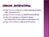 Список литературы: http://www.24farm.ru/dermatologiya/dermatoz_beremennih/ http://www.lvrach.ru/2007/04/4535054/ http://cureplant.ru/medicinskaya-enciklopedia/1446-tetanija-beremennyh http://www.kid.ru/akusher/53.php3