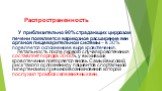 Распространенность У приблизительно 90% страдающих циррозом печени появляется варикозное расширение вен органов пищеварительной системы – в 30% появляется осложнение в виде кровотечения. Летальность после первого случая кровотечения составляет порядка 30-50%, у выживших кровотечение повторяется внов