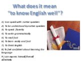 What does it mean “to know English well”? 1) Can speak with native speakers 2) To be understood by native speakers 3) To speak fluently 4) To write grammatically 5) To read fast 6) To learn easily and fast 7) To think English 8) To feel confident about learning the language 9 ) can express himself/h