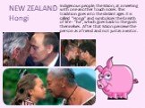 NEW ZEALAND Hongi. Indigenous people, the Maori, at a meeting with one another touch noses. This tradition goes into the distant ages. It is called "Hongi" and symbolizes the breath of life - "ha", which goes back to the gods themselves. After that Maori perceive the person as a 