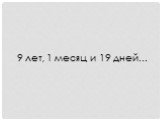 9 лет, 1 месяц и 19 дней…