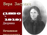 Вера Засулич. (1850 – 1919) Дворянка Нечаянная террористка?