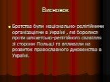 Висновок. Братства були національно-релігійними організаціями в Україні , які боролися проти шляхетсько-релігійного свавілля зі сторони Польщі та впливали на розвиток православного духовенства в Україні.