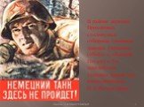 В районе деревни Прохоровка столкнулись отборные танковые дивизии Германии («Рейх» и «Адольф Гитлер) и 5-я гвардейская танковая армия под командованием П.А.Ротмистрова.