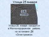 Улица 25 января. Улица 25 января находится в Железнодорожном районе, на остановке ДК «Электроника».