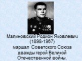 Малиновский Родион Яковлевич (1898-1967) маршал Советского Союза дважды герой Великой Отечественной войны.