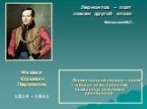 Лермонтовский период – время глубоких разочарований, вызванных разгромом декабристов. Михаил Юрьевич Лермонтов 1814 - 1841. Лермонтов – поэт совсем другой эпохи Белинский В.Г.