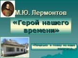 М.Ю. Лермонтов. «Герой нашего времени». «Печально я гляжу на наше поколенье…»