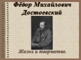 Фёдор Михайлович Достоевский. Жизнь и творчество.