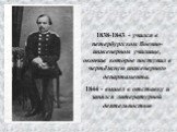 1838-1843 - учился в петербургском Военно-инженерном училище, окончив которое поступил в чертёжную инженерного департамента. 1844 - вышел в отставку и занялся литературной деятельностью