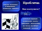 Проблема: Как поступить? спасти человека и нарушить воинскую присягу. остаться верным воинскому долгу, избегнуть наказания, но тогда погибнет тонущий человек. или