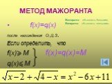 МЕТОД МАЖОРАНТА. f(x)=q(x) после нахождения О.Д.З. Если определить, что f(x)> M f(x)=q(x)=M q(x)< M. Мажоранта- объявлять большим, Миноранта- объявлять меньшим.