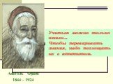 Анатоль Франс 1844 - 1924. Учиться можно только весело… Чтобы переваривать знания, надо поглощать их с аппетитом.