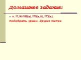 Домашнее задание: п.11,№166(а),170(а,б),173(а), подобрать уравн. других типов