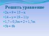 Решить уравнение. 2x + 9 = 13 – x 14 – y = 19 – 11y 1,7 – 0,3m = 2 + 1,7m 5b = 6b