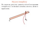 Рисуем гиперболу. По данному рисунку укажите способ построения гиперболы с помощью линейки, кнопок, нитки и карандаша.