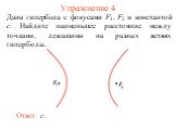 Упражнение 4. Дана гипербола с фокусами F1, F2 и константой c. Найдите наименьшее расстояние между точками, лежащими на разных ветвях гиперболы. Ответ: c.