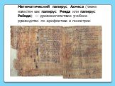 Математический папирус Ахмеса (также известен как папирус Ринда или папирус Райнда) — древнеегипетское учебное руководство по арифметике и геометрии