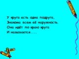 У круга есть одна подруга, Знакома всем её наружность. Она идёт по краю круга И называется…….