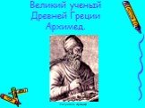 Великий ученый Древней Греции Архимед. Рисунок 4 - Архимед.