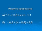 Решите уравнение: а) 7,7 – ( 3,8 + х ) = - 1,1 б) - 4,2 + ( х – 5,8) = 2,5