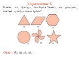Упражнение 8. Какие из фигур, изображенных на рисунке, имеют центр симметрии? Ответ: б), в), г), д).