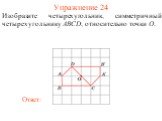 Упражнение 24. Изобразите четырехугольник, симметричный четырехугольнику ABCD, относительно точки O.