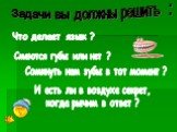 Что делает язык ? Смеются губы или нет ? Сомкнуть нам зубы в тот момент ? И есть ли в воздухе секрет, когда рычим в ответ ? Задачи вы должны решить :