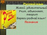 Русский язык. Живой, удивительный Учит, объясняет, творит Береги родной язык ! Познание