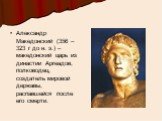Александр Македонский (356 – 323 г до н. э.) – македонский царь из династии Аргеадов, полководец, создатель мировой державы, распавшейся после его смерти.