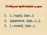 Подберите предложение к схеме. […туда], (где…). [деревня, (где…)…]. […знаю], (где…).