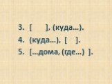 [ ], (куда…). (куда…), [ ]. […дома, (где…) ].