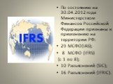 По состоянию на 30.04.2012 года Министерством Финансов Российской Федерации признаны к применению на территории РФ: 29 МСФО(IAS); 8 МСФО (IFRS) (с 1 по 8); 10 Разъяснений (SIC); 16 Разъяснений (IFRIC).