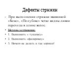 Дефекты стрижки. При выполнении стрижки машинкой «Бокс», «Полубокс» четко видны линии перехода в длине волос. Методы устранения: 1. Выполнить « тушевку» 2. Выполнить «филировку» 3. Ничего не делать и так хорошо!