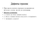 При выполнении стрижки на вьющихся волосах длина волос не одинакова Методы устранения: 1. Стричь на очень мокром волосе. 2. После стрижки волосы высушить и подравнять 3. Заговорить клиента!