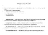 Окраска волос. Существует несколько видов окраски волос, в результате которых волосы изменяют свой цвет: — осветление и обесцвечивание, — окраска окислительными красителями — тонирование, — мелирование, — колорирование, . Окраска волос — получение нового цвета волос путем окисления цветообразующих к