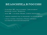 ВЕЛОСИПЕД В РОССИИ. 15 сентября 1801 года и считается “днем рождения” велосипеда (кузнец Артамонов) летом 1880 г. на улицах Москвы появился велосипедист указание запретить езду на велосипеде по улицам Москвы к концу столетия велосипед в России становится популярным транспортным средством.